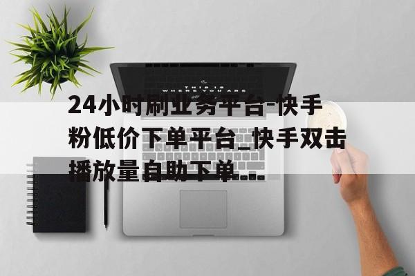 包含快手真人秒刷网自助下单平台的词条