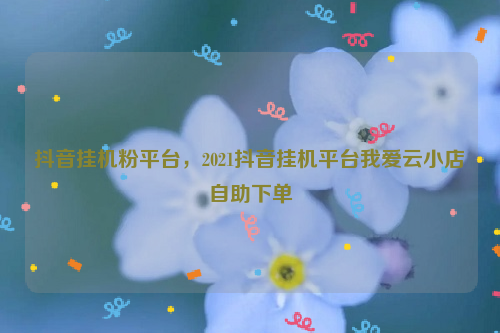 抖音点赞下单业务_抖音点赞下单业务是什么